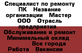 Специалист по ремонту ПК › Название организации ­ Мастер, ООО › Отрасль предприятия ­ Обслуживание и ремонт › Минимальный оклад ­ 120 000 - Все города Работа » Вакансии   . Ненецкий АО,Вижас д.